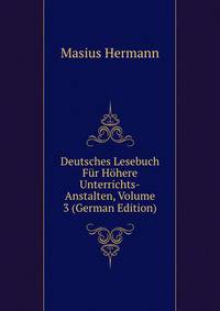 Deutsches Lesebuch Fuer Hoehere Unterrichts-Anstalten, Volume 3 (German Edition)