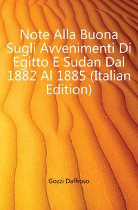 Note Alla Buona Sugli Avvenimenti Di Egitto E Sudan Dal 1882 Al 1885 (Italian Edition)