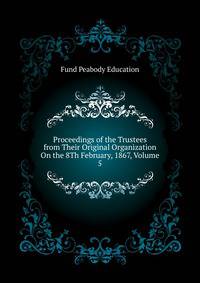 Proceedings of the Trustees ... from Their Original Organization On the 8Th February, 1867, Volume 5