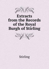 Extracts from the Records of the Royal Burgh of Stirling ...