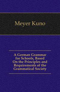 A German Grammar for Schools, Based On the Principles and Requirements of the Grammatical Society