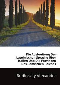 Die Ausbreitung Der Lateinischen Sprache Uber Italien Und Die Provinzen Des Roemischen Reiches (German Edition)
