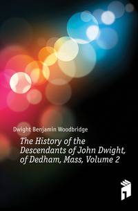 The History of the Descendants of John Dwight, of Dedham, Mass, Volume 2