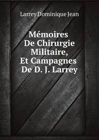 Memoires De Chirurgie Militaire, Et Campagnes De D. J. Larrey ... (French Edition)