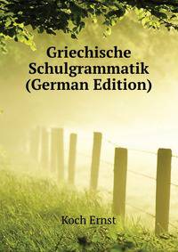 Griechische Schulgrammatik (German Edition)