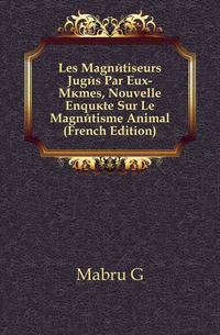 Les Magnetiseurs Juges Par Eux-Memes, Nouvelle Enquete Sur Le Magnetisme Animal (French Edition)