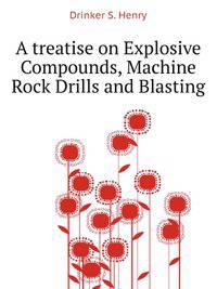 A Treatise On Explosive Compounds, Machine Rock Drills and Blasting