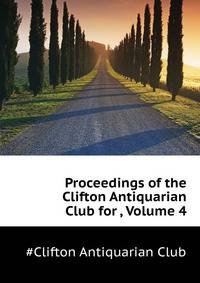 Proceedings of the Clifton Antiquarian Club for ..., Volume 4