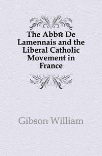 The Abbe De Lamennais and the Liberal Catholic Movement in France
