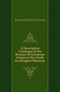 A Descriptive Catalogue of the Bronzes of European Origin in the South Kensington Museum