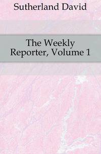 The Weekly Reporter, Volume 1