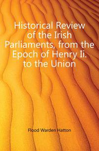 Historical Review of the Irish Parliaments, from the Epoch of Henry Ii. to the Union
