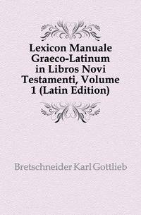Lexicon Manuale Graeco-Latinum in Libros Novi Testamenti, Volume 1 (Latin Edition)