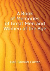 A Book of Memories of Great Men and Women of the Age ...