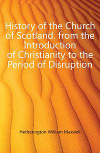 History of the Church of Scotland. from the Introduction of Christianity to the Period of Disruption
