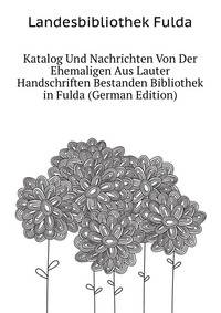 Katalog Und Nachrichten Von Der Ehemaligen Aus Lauter Handschriften Bestanden Bibliothek in Fulda (German Edition)