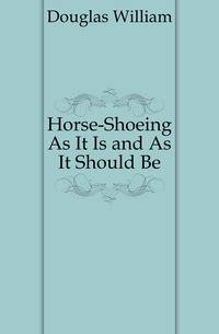 Horse-Shoeing As It Is and As It Should Be