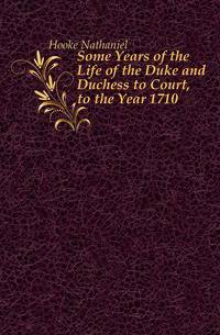 Some Years of the Life of the Duke and Duchess to Court, to the Year 1710