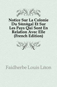 Notice Sur La Colonie Du Senegal Et Sur Les Pays Qui Sont En Relation Avec Elle (French Edition)