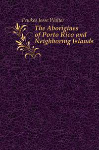 The Aborigines of Porto Rico and Neighboring Islands