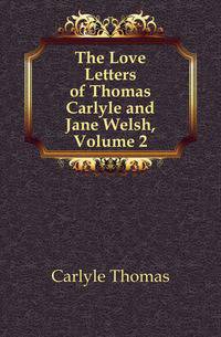 The Love Letters of Thomas Carlyle and Jane Welsh, Volume 2