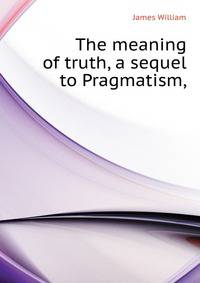 The meaning of truth, a sequel to "Pragmatism,"
