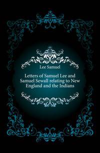 Letters of Samuel Lee and Samuel Sewall relating to New England and the Indians