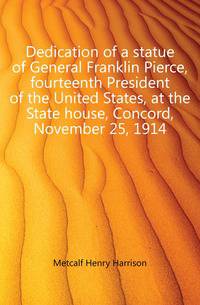 Dedication of a statue of General Franklin Pierce, fourteenth President of the United States, at the State house, Concord, November 25, 1914
