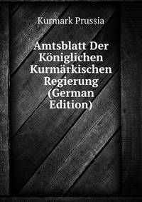 Amtsblatt Der Koeniglichen Kurmaerkischen Regierung (German Edition)