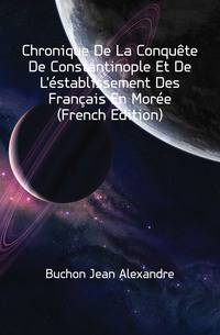 Chronique De La Conquete De Constantinople Et De L'establissement Des Francais En Moree (French Edition)