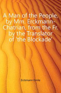 A Man of the People, by Mm. Erckmann-Chatrian, from the Fr. by the Translator of 'the Blockade'.