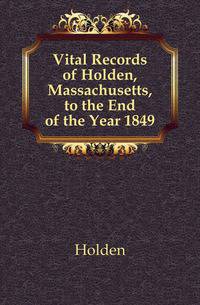 Vital Records of Holden, Massachusetts, to the End of the Year 1849