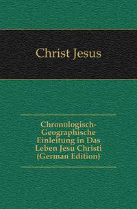 Chronologisch-Geographische Einleitung in Das Leben Jesu Christi (German Edition)