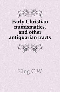Early Christian numismatics, and other antiquarian tracts