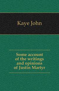 Some account of the writings and opinions of Justin Martyr