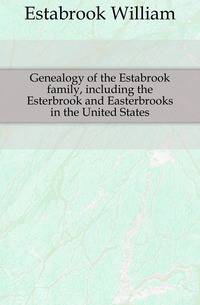 Genealogy of the Estabrook family, including the Esterbrook and Easterbrooks in the United States