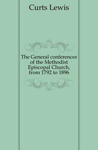 The General conferences of the Methodist Episcopal Church, from 1792 to 1896