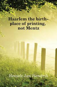 Haarlem the birth-place of printing, not Mentz