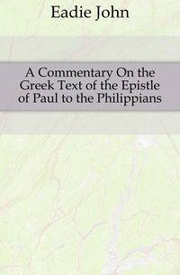 A Commentary On the Greek Text of the Epistle of Paul to the Philippians