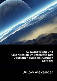 Auswanderung Und Colonisation Im Interesse Des Deutschen Handels (German Edition)