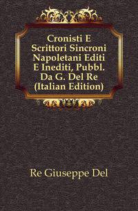 Cronisti E Scrittori Sincroni Napoletani Editi E Inediti, Pubbl. Da G. Del Re (Italian Edition)