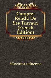 Compte-Rendu De Ses Travaux (French Edition)