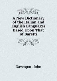 A New Dictionary of the Italian and English Languages Based Upon That of Baretti ..