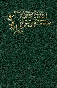A Critical Greek and English Concordance of the New Testament. Revised and Completed by E. Abbot