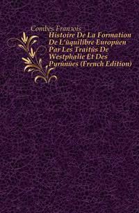 Histoire De La Formation De L'equilibre Europeen Par Les Traites De Westphalie Et Des Pyrenees (French Edition)
