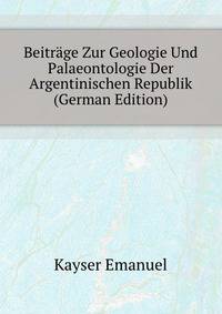 Beitraege Zur Geologie Und Palaeontologie Der Argentinischen Republik (German Edition)