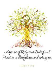 Aspects of Religious Belief and Practice in Babylonia and Assyria