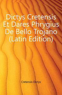 Dictys Cretensis Et Dares Phrygius De Bello Trojano (Latin Edition)