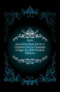 Anecdotes Pour Servir A L'histoire De La Conquete D'alger En 1830 (French Edition)