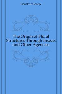 The Origin of Floral Structures Through Insects and Other Agencies